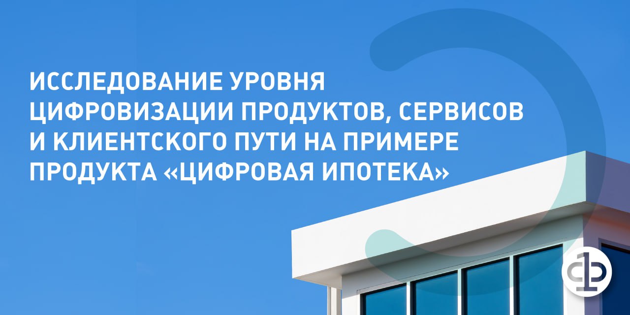 Исследование уровня цифровизации продуктов, сервисов и клиентского пути на примере продукта «Цифровая ипотека»