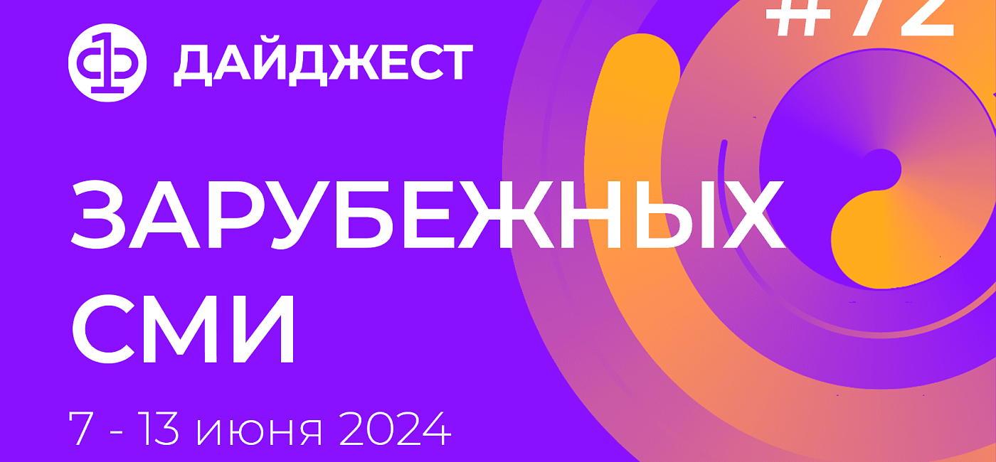 Дайджест зарубежных СМИ 7 - 13 июня 2024