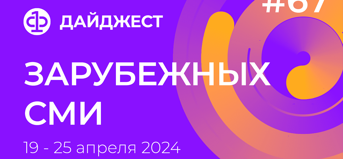 Дайджест зарубежных СМИ 19 - 25 апреля 2024