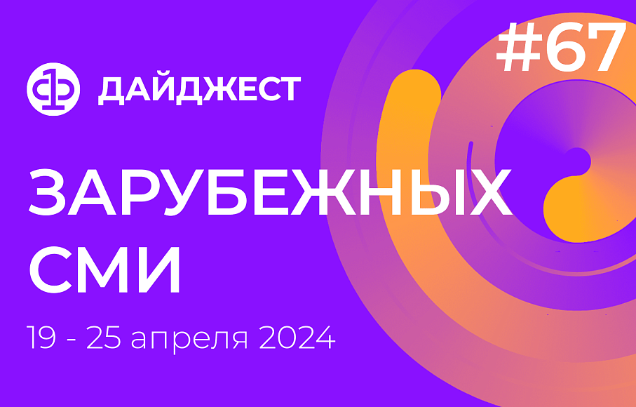 Дайджест зарубежных СМИ 19 - 25 апреля 2024