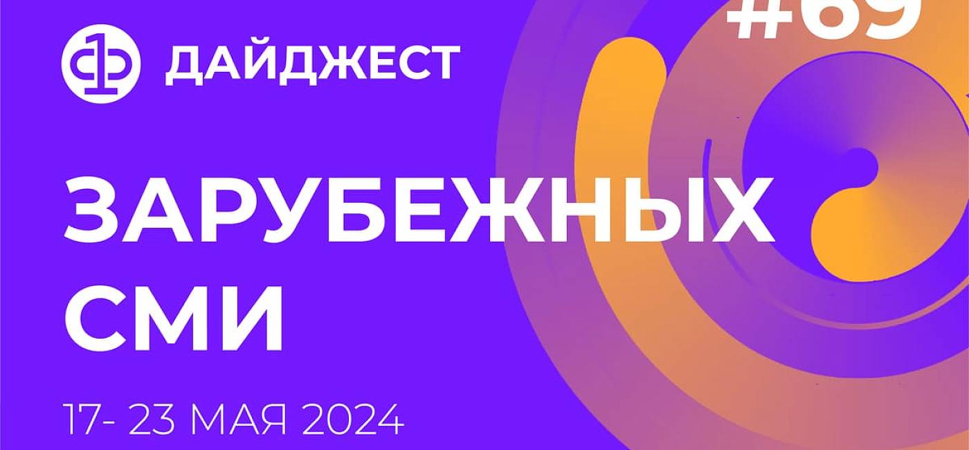 Дайджест зарубежных СМИ 17 - 23 мая 2024