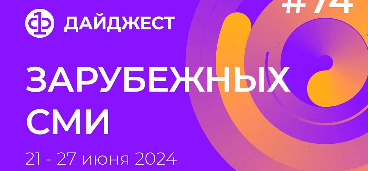 Дайджест зарубежных СМИ 21 - 27 июня 2024