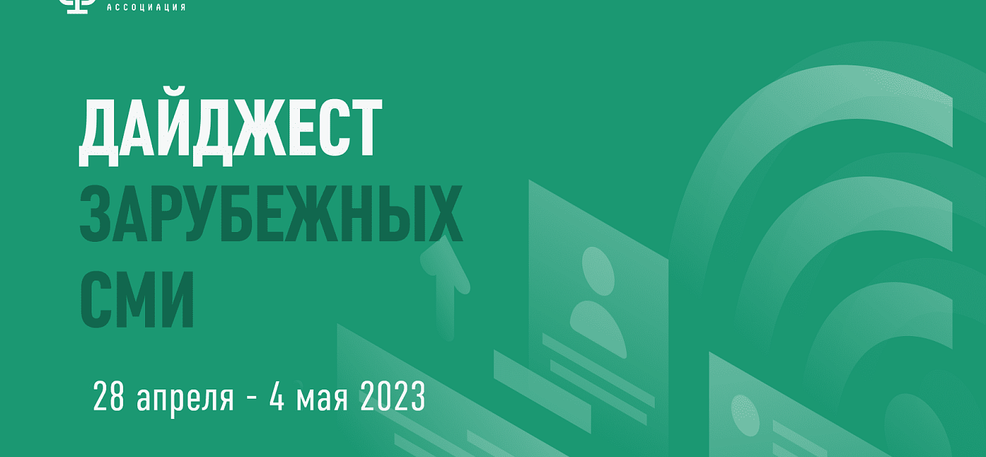 Дайджест зарубежных СМИ 28 апреля - 4 мая 2023