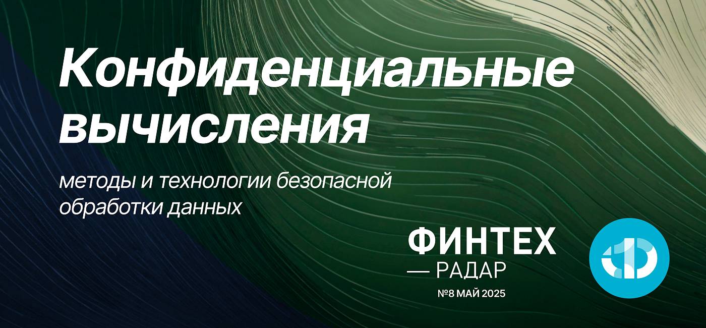Финтех-Радар, май 2025. Конфиденциальные вычисления