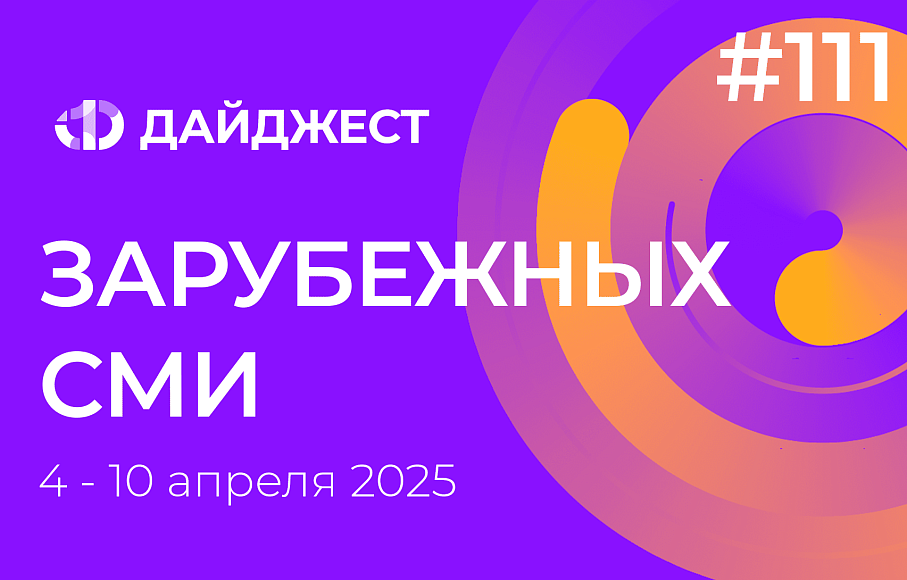 Дайджест зарубежных СМИ 4 - 10 апреля 2025